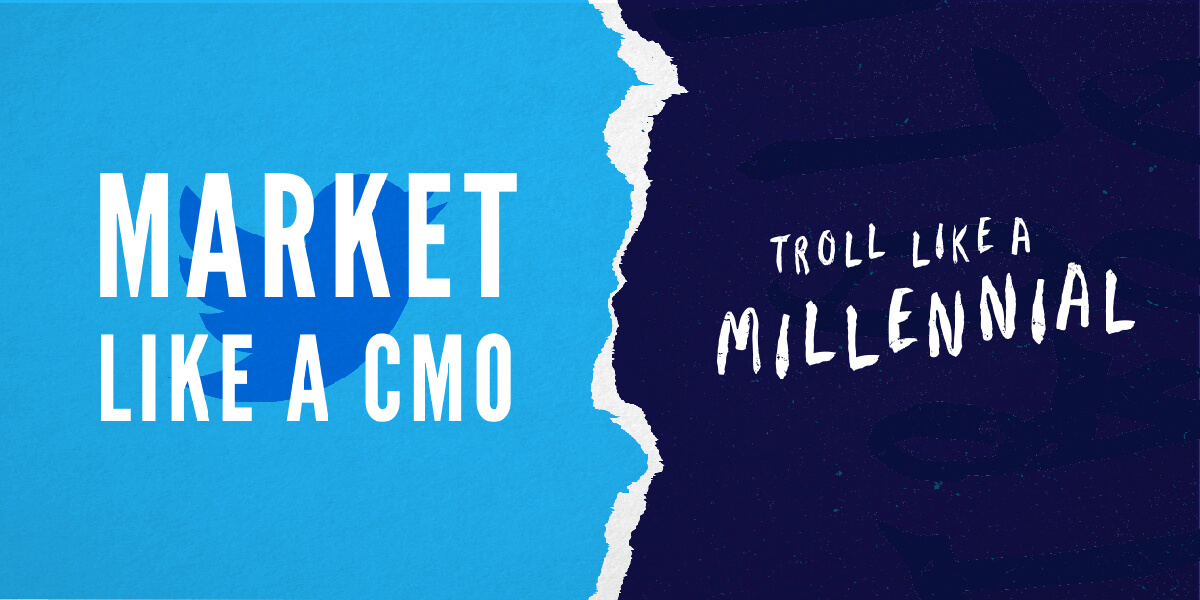 Market Like a CMO. Troll Like a Millennial.